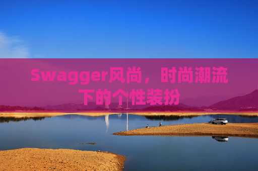 Swagger风尚，时尚潮流下的个性装扮