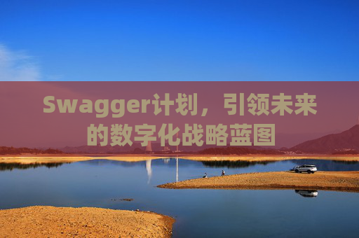 Swagger计划，引领未来的数字化战略蓝图